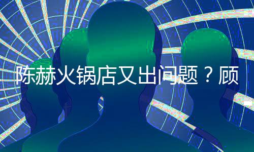 务员题怒吼店又口指站门着服顾客火锅陈赫出问