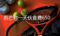 苏芒称一天伙食费650元不够？苏芒参加的综艺叫什么