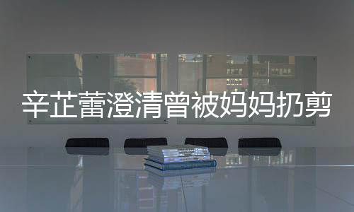 被妈我 妈扔蕾澄腿剪刀间都分时大部辛芷清曾很爱很温插到柔