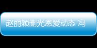 赵丽颖删光恩爱动态 冯绍峰仍保留疑没来得及删
