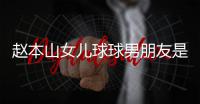 赵本山女儿球球男朋友是谁 姜达赫个人资料身高多少