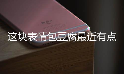 表情包豆近有腐最点火这块