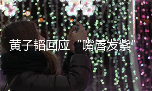 没了呀韬回体检发紫嘴唇应黄子事儿