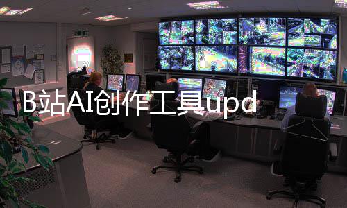 能力m开B站工具启内核心创作测 三大